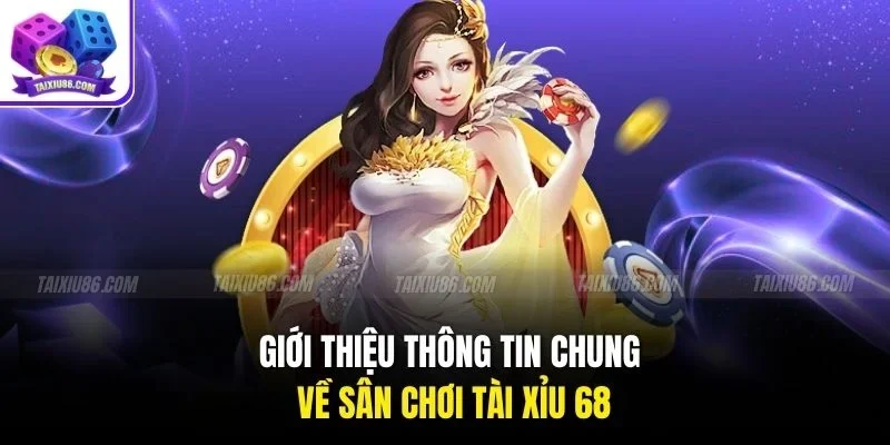 Giới thiệu thông tin chung về sân chơi tài xỉu 68